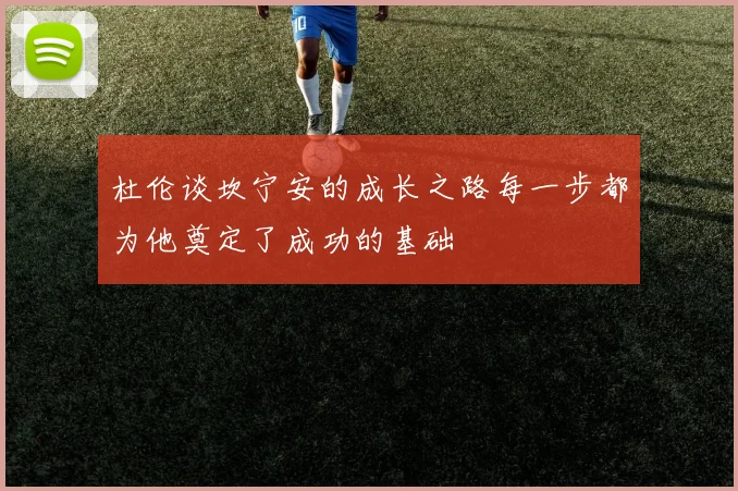 杜伦谈坎宁安的成长之路每一步都为他奠定了成功的基础