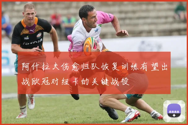阿什拉夫伤愈归队恢复训练有望出战欧冠对纽卡的关键战役