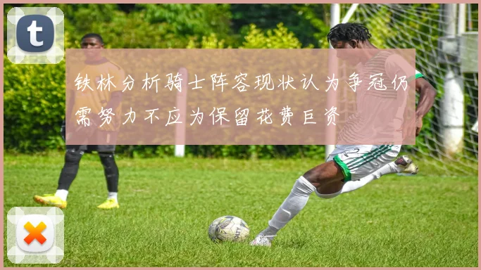 铁林分析骑士阵容现状认为争冠仍需努力不应为保留花费巨资