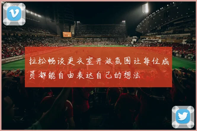 拉松畅谈更衣室开放氛围让每位成员都能自由表达自己的想法