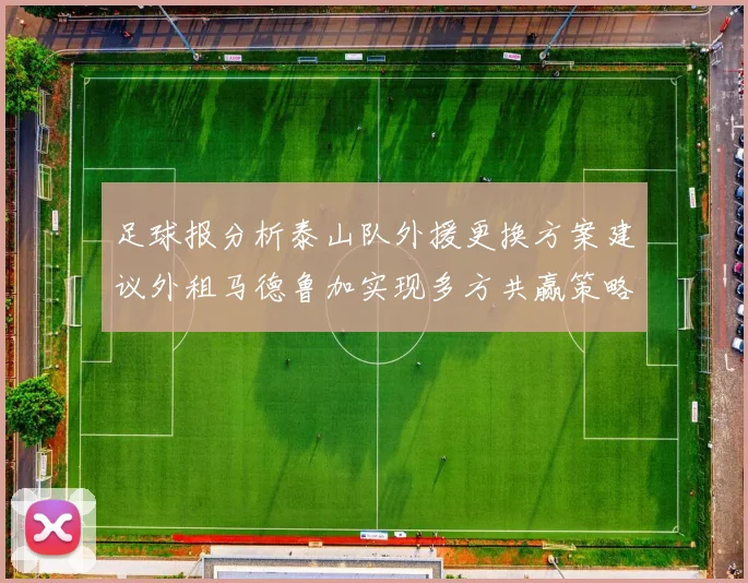 足球报分析泰山队外援更换方案建议外租马德鲁加实现多方共赢策略