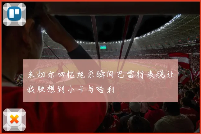 米切尔回忆绝杀瞬间巴雷特表现让我联想到小卡与哈利
