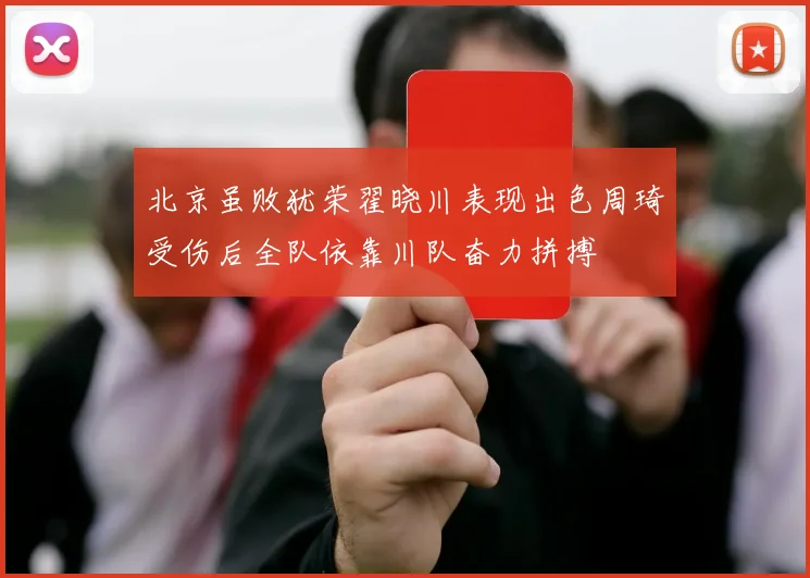 北京虽败犹荣翟晓川表现出色周琦受伤后全队依靠川队奋力拼搏