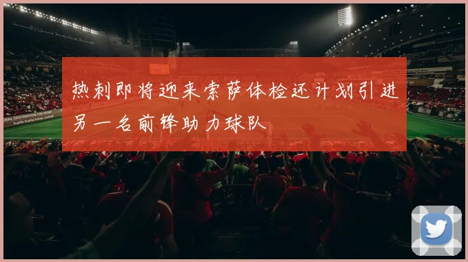 热刺即将迎来索萨体检还计划引进另一名前锋助力球队